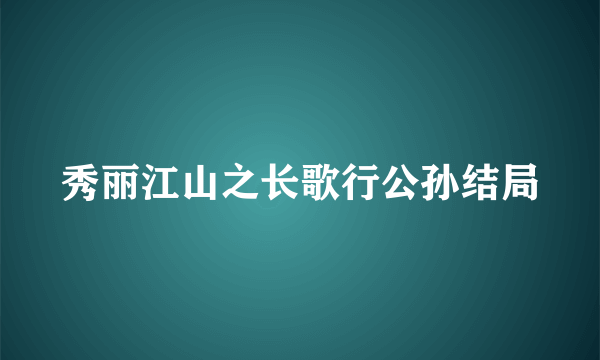 秀丽江山之长歌行公孙结局