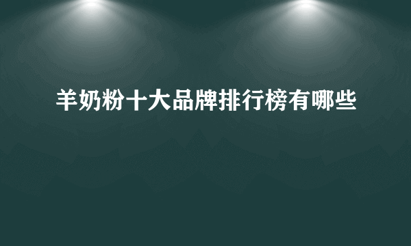 羊奶粉十大品牌排行榜有哪些