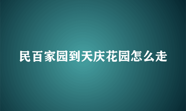 民百家园到天庆花园怎么走