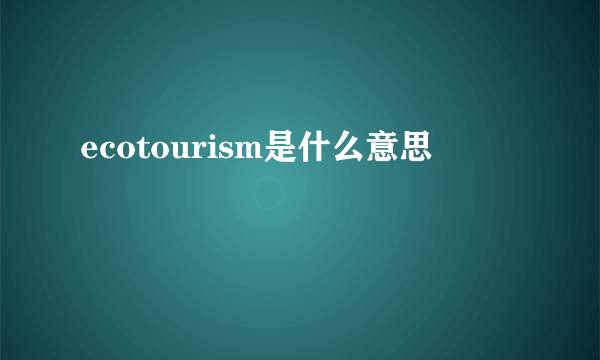 ecotourism是什么意思