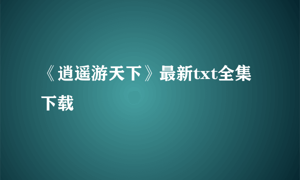 《逍遥游天下》最新txt全集下载