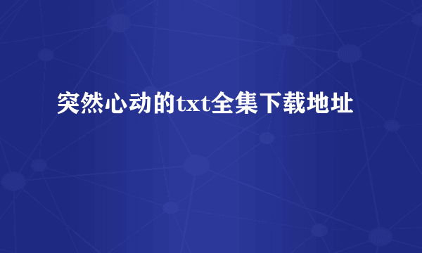 突然心动的txt全集下载地址