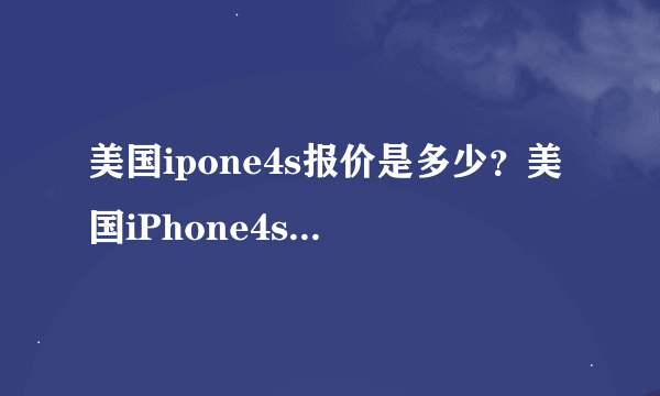 美国ipone4s报价是多少？美国iPhone4s什么价格?