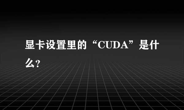 显卡设置里的“CUDA”是什么？