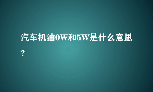 汽车机油0W和5W是什么意思？