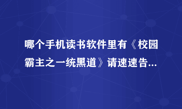 哪个手机读书软件里有《校园霸主之一统黑道》请速速告知。有加分哦。...