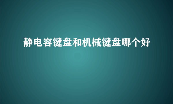 静电容键盘和机械键盘哪个好