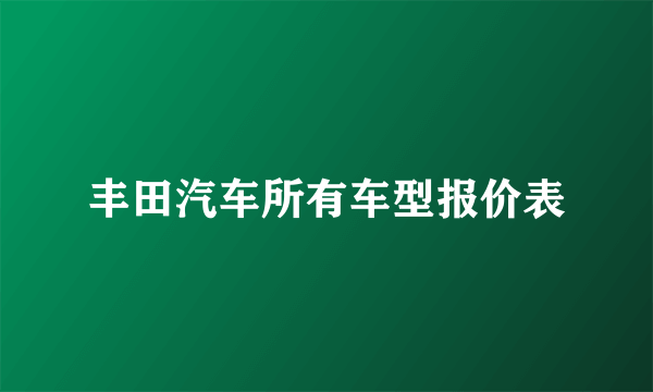 丰田汽车所有车型报价表