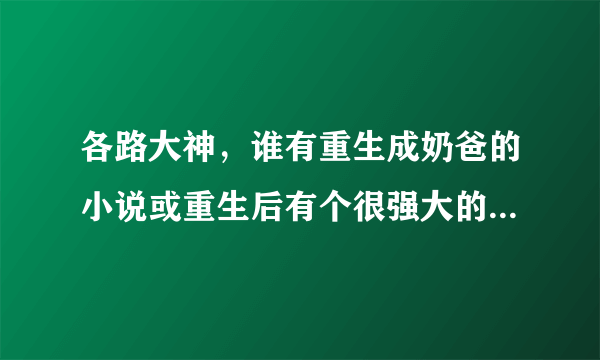 各路大神，谁有重生成奶爸的小说或重生后有个很强大的奶爸的小说