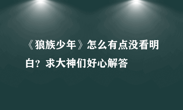 《狼族少年》怎么有点没看明白？求大神们好心解答