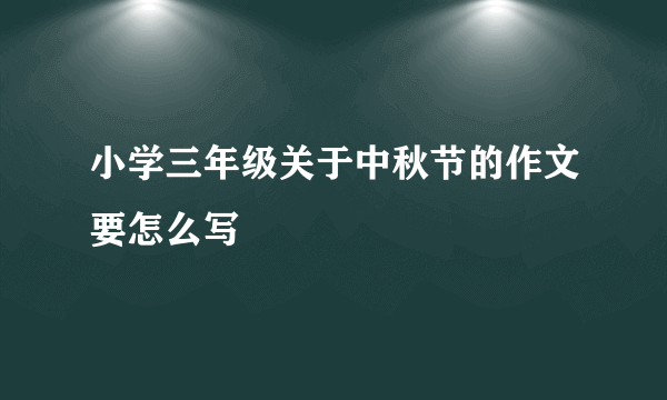 小学三年级关于中秋节的作文要怎么写