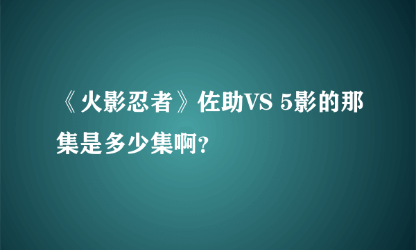 《火影忍者》佐助VS 5影的那集是多少集啊？