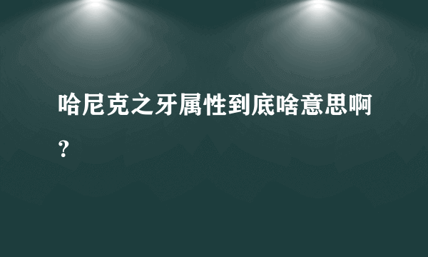 哈尼克之牙属性到底啥意思啊？