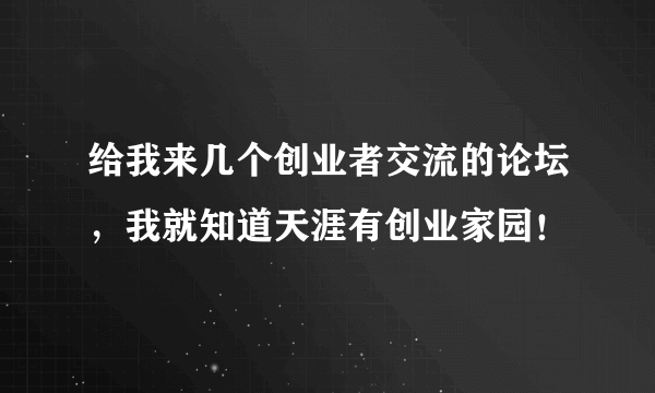 给我来几个创业者交流的论坛，我就知道天涯有创业家园！