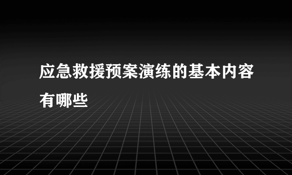 应急救援预案演练的基本内容有哪些