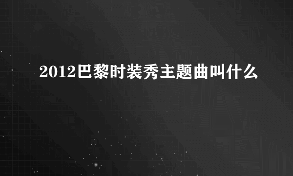 2012巴黎时装秀主题曲叫什么