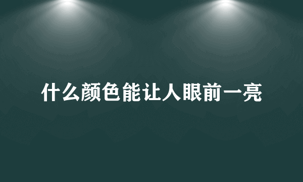 什么颜色能让人眼前一亮