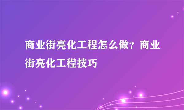 商业街亮化工程怎么做？商业街亮化工程技巧