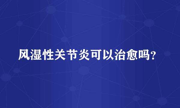 风湿性关节炎可以治愈吗？