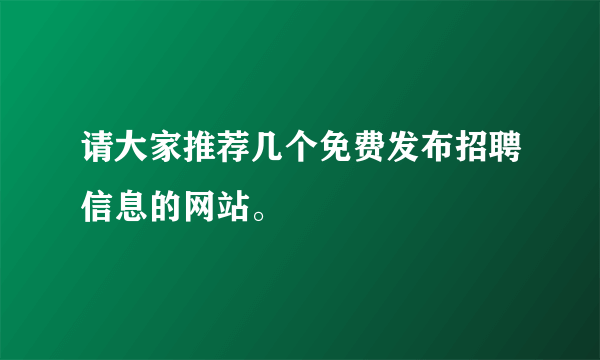 请大家推荐几个免费发布招聘信息的网站。