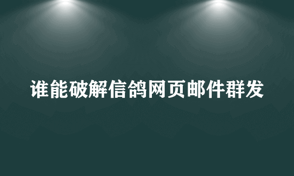 谁能破解信鸽网页邮件群发