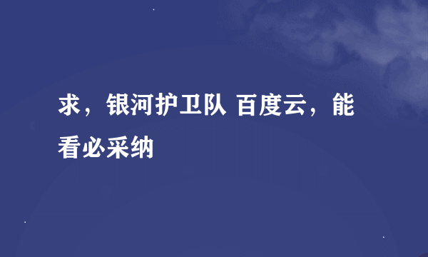 求，银河护卫队 百度云，能看必采纳