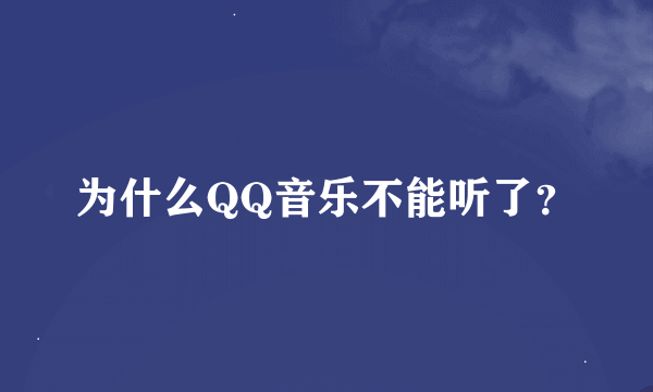 为什么QQ音乐不能听了？