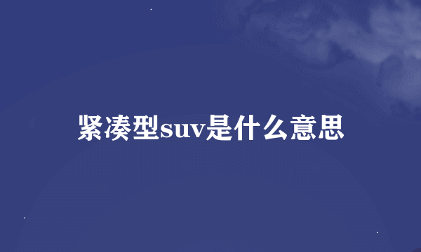 紧凑型suv是什么意思