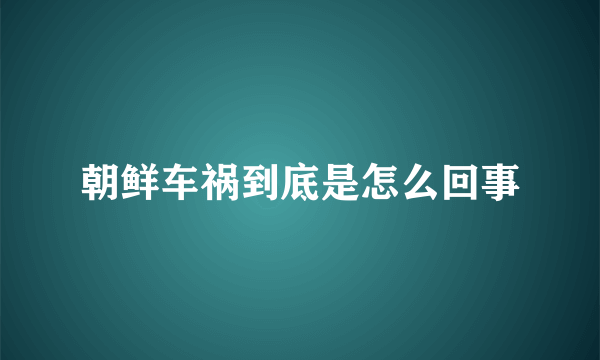 朝鲜车祸到底是怎么回事