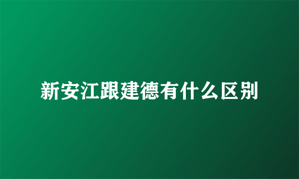 新安江跟建德有什么区别