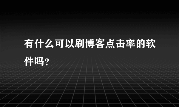 有什么可以刷博客点击率的软件吗？