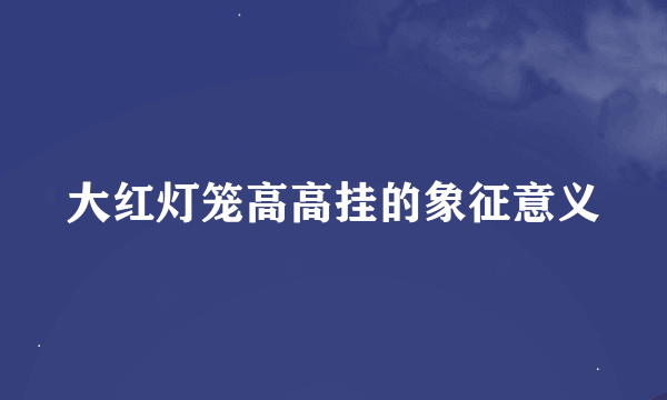 大红灯笼高高挂的象征意义