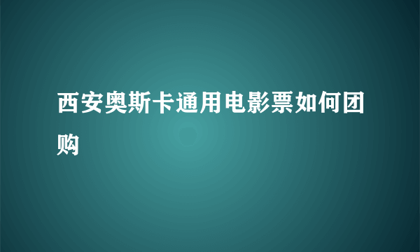 西安奥斯卡通用电影票如何团购