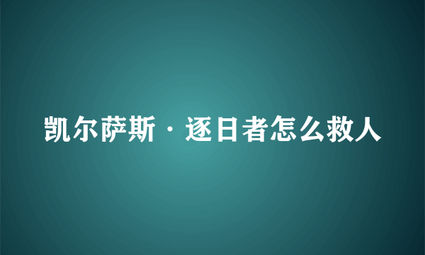 凯尔萨斯·逐日者怎么救人