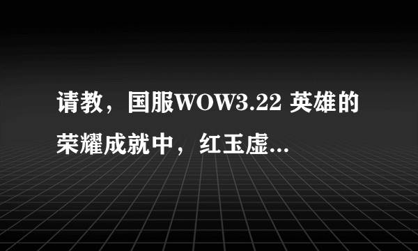 请教，国服WOW3.22 英雄的荣耀成就中，红玉虚空怎么做。