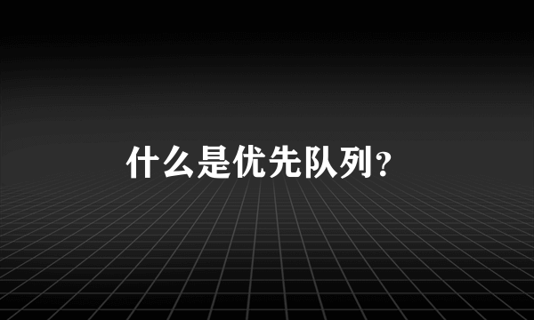 什么是优先队列？