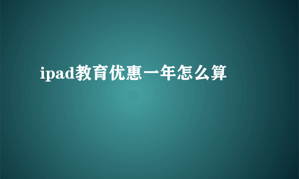 ipad教育优惠一年怎么算