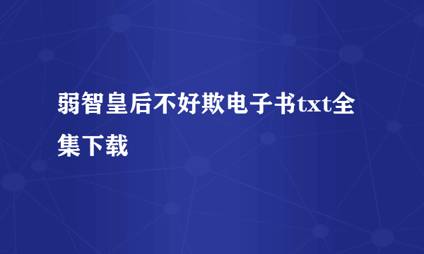 弱智皇后不好欺电子书txt全集下载