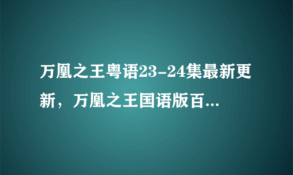 万凰之王粤语23-24集最新更新，万凰之王国语版百度影音拜托了各位 谢谢