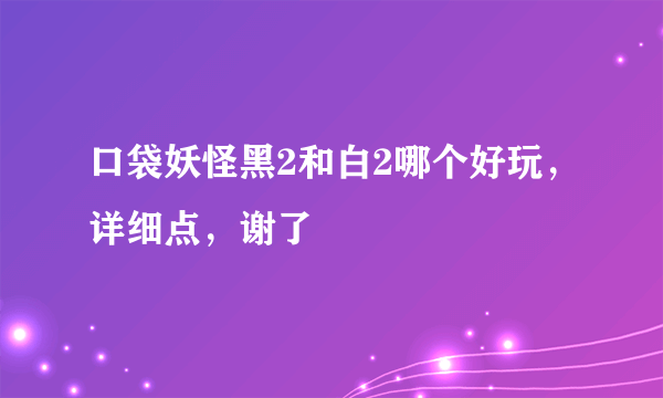 口袋妖怪黑2和白2哪个好玩，详细点，谢了