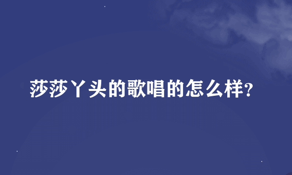 莎莎丫头的歌唱的怎么样？