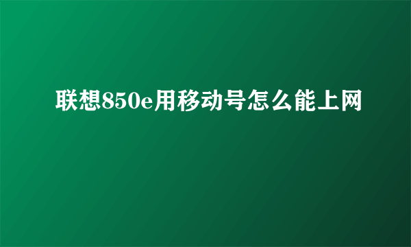 联想850e用移动号怎么能上网