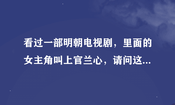 看过一部明朝电视剧，里面的女主角叫上官兰心，请问这部电视剧名是什么