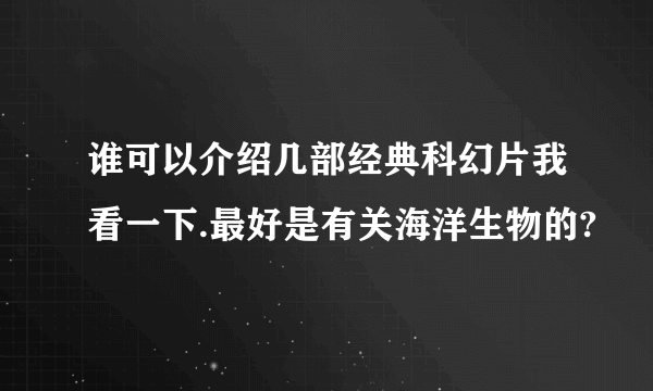 谁可以介绍几部经典科幻片我看一下.最好是有关海洋生物的?