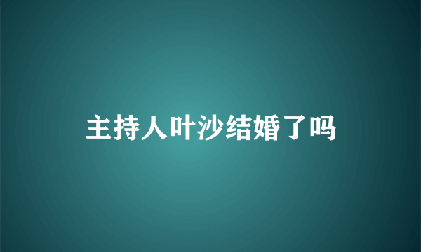 主持人叶沙结婚了吗