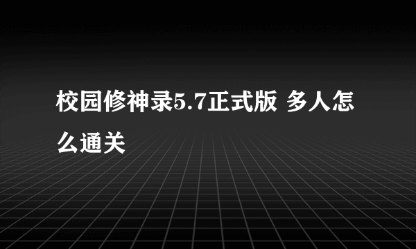 校园修神录5.7正式版 多人怎么通关