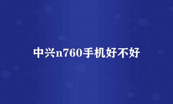 中兴n760手机好不好