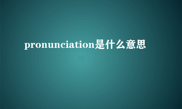 pronunciation是什么意思