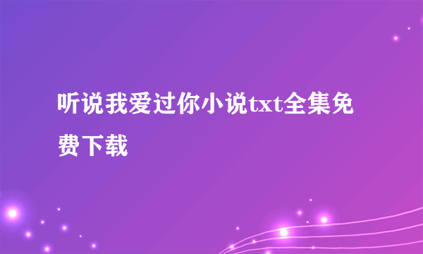 听说我爱过你小说txt全集免费下载