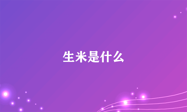 生米是什么